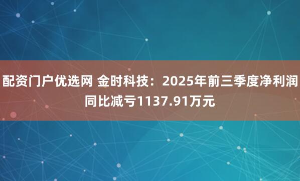 配资门户优选网 金时科技:2025年前三季度净利润同比减亏1137.91万元