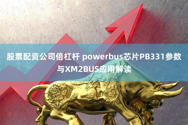股票配资公司倍杠杆 powerbus芯片PB331参数与XM2BUS应用解读