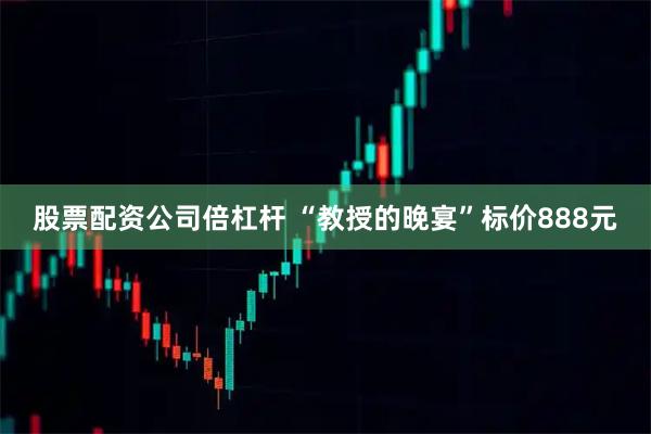 股票配资公司倍杠杆 “教授的晚宴”标价888元